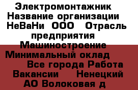 Электромонтажник › Название организации ­ НеВаНи, ООО › Отрасль предприятия ­ Машиностроение › Минимальный оклад ­ 70 000 - Все города Работа » Вакансии   . Ненецкий АО,Волоковая д.